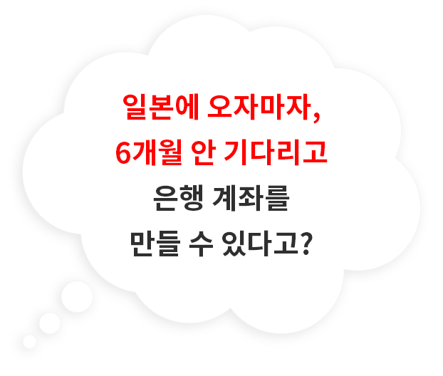 일본에 오자마자, 6개월 안 기다리고 은행 계좌를 만들 수 있다고?